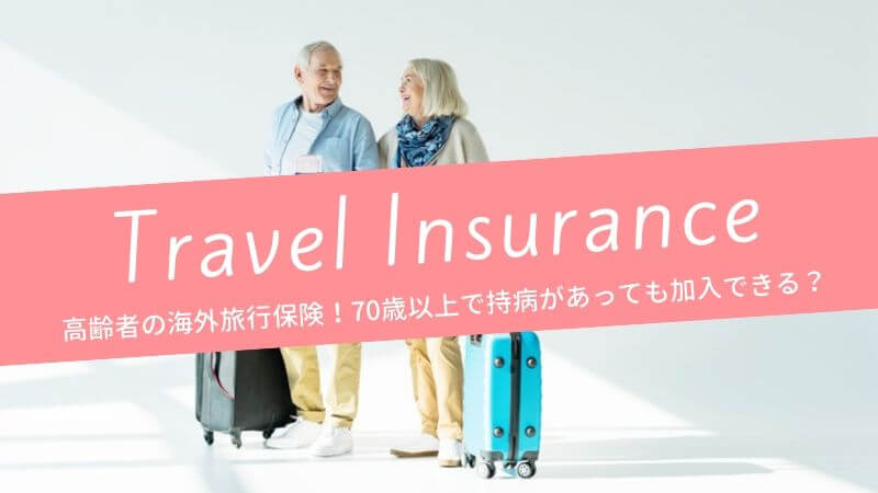 海外旅行保険、70歳以上の高齢者で持病があっても加入できる？